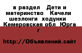  в раздел : Дети и материнство » Качели, шезлонги, ходунки . Кемеровская обл.,Юрга г.